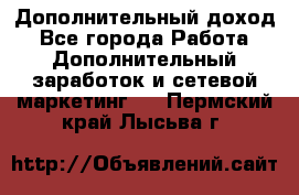 Дополнительный доход - Все города Работа » Дополнительный заработок и сетевой маркетинг   . Пермский край,Лысьва г.